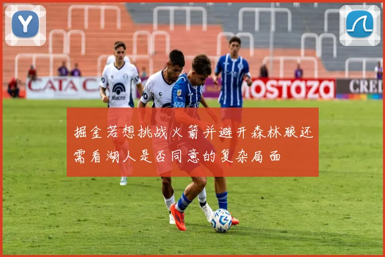 掘金若想挑战火箭并避开森林狼还需看湖人是否同意的复杂局面