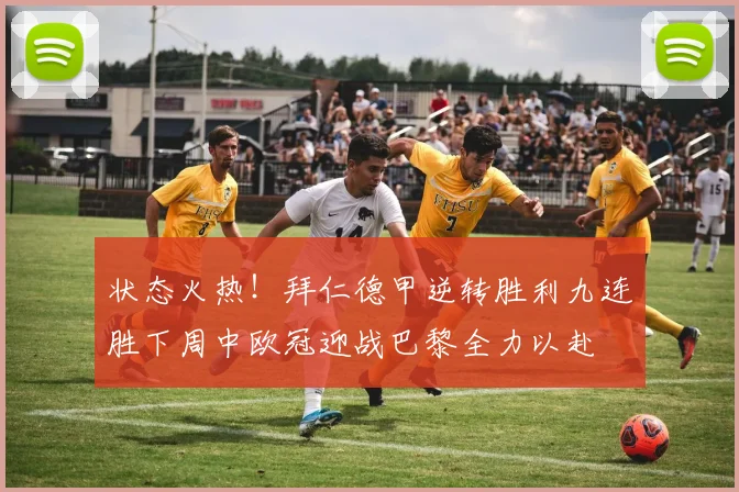 状态火热！拜仁德甲逆转胜利九连胜下周中欧冠迎战巴黎全力以赴
