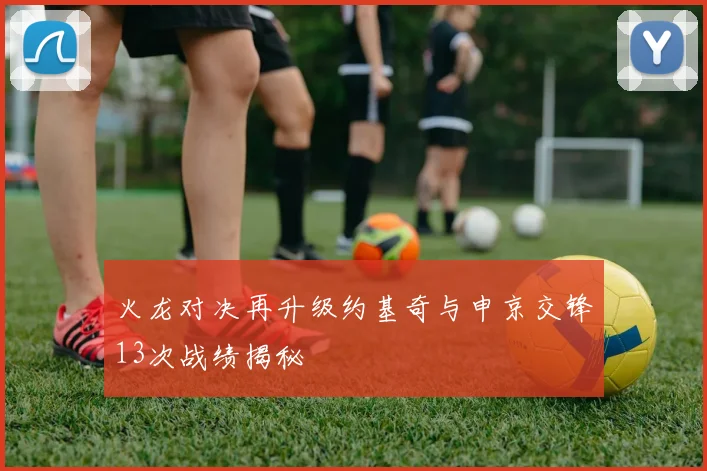 火龙对决再升级约基奇与申京交锋13次战绩揭秘